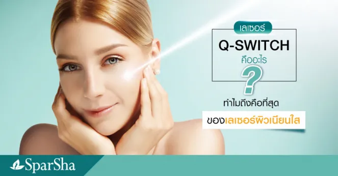 เลเซอร์ Q-SWITCH คืออะไร ทำไมถึงคือที่สุดของเลเซอร์ผิวเนียนใส